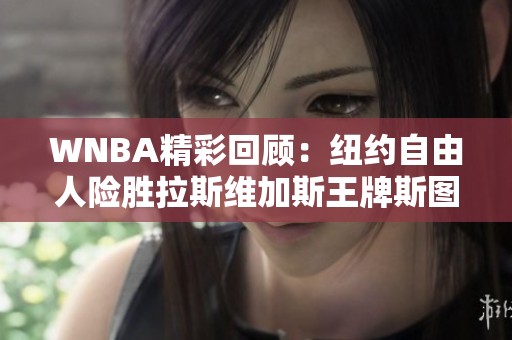 WNBA精彩回顾：纽约自由人险胜拉斯维加斯王牌斯图尔特表现抢眼