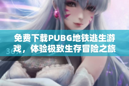 免费下载PUBG地铁逃生游戏，体验极致生存冒险之旅