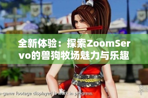 全新体验：探索ZoomServo的兽狗牧场魅力与乐趣