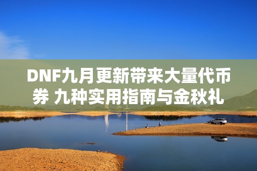 DNF九月更新带来大量代币券 九种实用指南与金秋礼包推荐