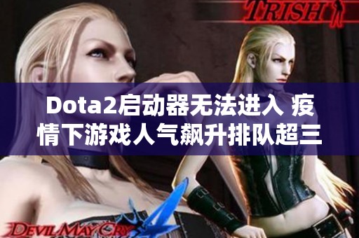 Dota2启动器无法进入 疫情下游戏人气飙升排队超三小时