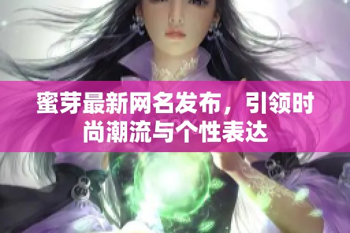 蜜芽最新网名发布，引领时尚潮流与个性表达