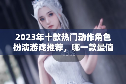 2023年十款热门动作角色扮演游戏推荐，哪一款最值得入手