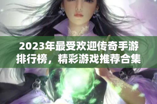 2023年最受欢迎传奇手游排行榜，精彩游戏推荐合集