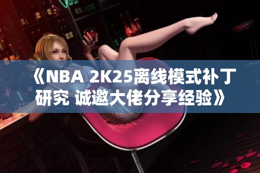 《NBA 2K25离线模式补丁研究 诚邀大佬分享经验》