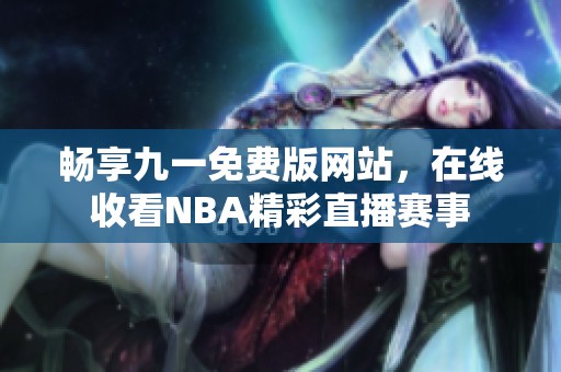 畅享九一免费版网站，在线收看NBA精彩直播赛事