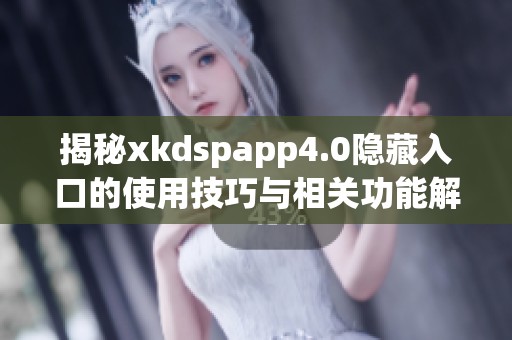 揭秘xkdspapp4.0隐藏入口的使用技巧与相关功能解析