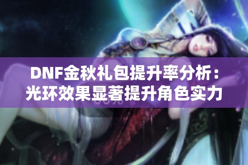 DNF金秋礼包提升率分析：光环效果显著提升角色实力