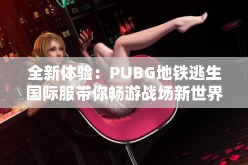 全新体验：PUBG地铁逃生国际服带你畅游战场新世界