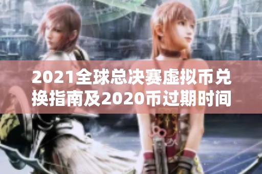 2021全球总决赛虚拟币兑换指南及2020币过期时间解析