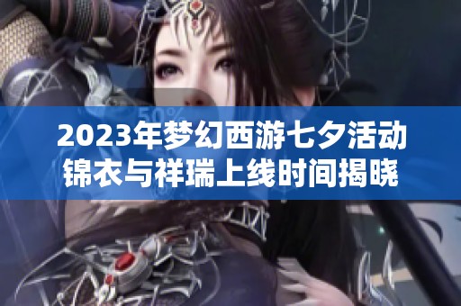 2023年梦幻西游七夕活动锦衣与祥瑞上线时间揭晓