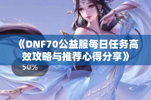 《DNF70公益服每日任务高效攻略与推荐心得分享》