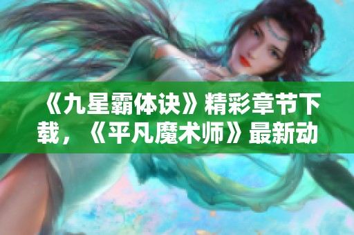 《九星霸体诀》精彩章节下载，《平凡魔术师》最新动态一网打尽