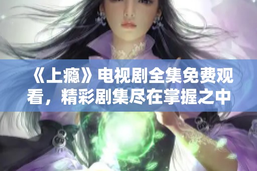 《上瘾》电视剧全集免费观看，精彩剧集尽在掌握之中