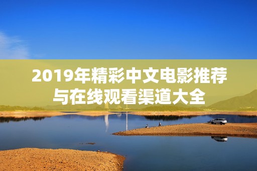 2019年精彩中文电影推荐与在线观看渠道大全