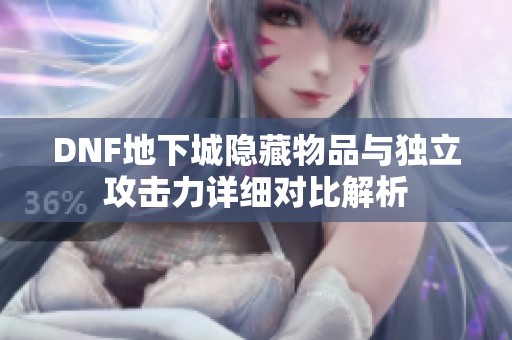 DNF地下城隐藏物品与独立攻击力详细对比解析