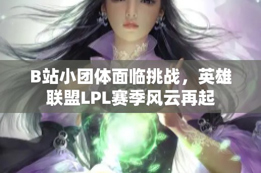 B站小团体面临挑战，英雄联盟LPL赛季风云再起