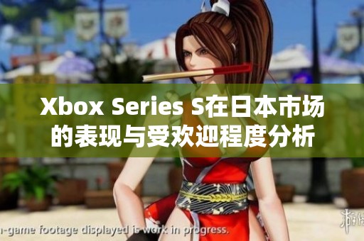 Xbox Series S在日本市场的表现与受欢迎程度分析