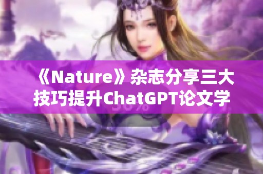 《Nature》杂志分享三大技巧提升ChatGPT论文学术写作能力