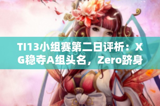 TI13小组赛第二日评析：XG稳夺A组头名，Zero跻身C组第二位