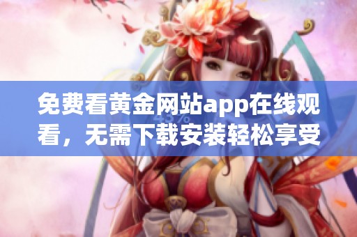 免费看黄金网站app在线观看，无需下载安装轻松享受