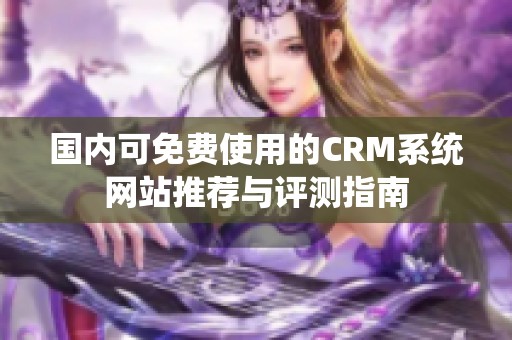 国内可免费使用的CRM系统网站推荐与评测指南