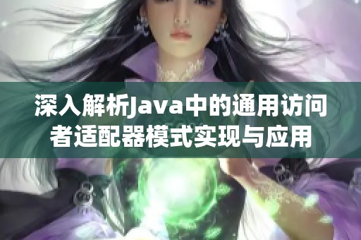 深入解析Java中的通用访问者适配器模式实现与应用