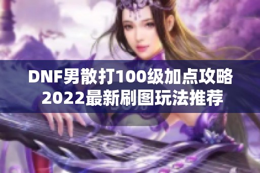 DNF男散打100级加点攻略 2022最新刷图玩法推荐