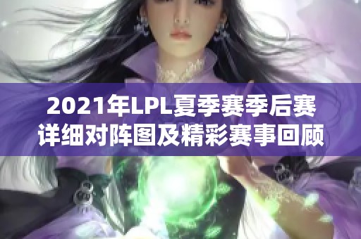 2021年LPL夏季赛季后赛详细对阵图及精彩赛事回顾