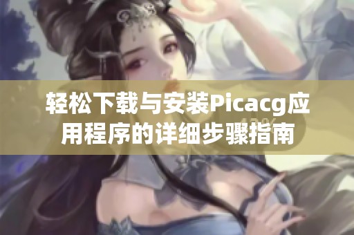 轻松下载与安装Picacg应用程序的详细步骤指南