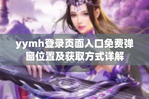 yymh登录页面入口免费弹窗位置及获取方式详解