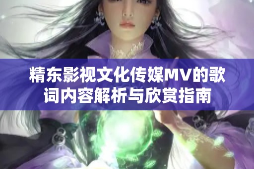 精东影视文化传媒MV的歌词内容解析与欣赏指南