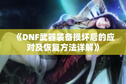 《DNF武器装备损坏后的应对及恢复方法详解》