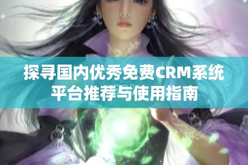 探寻国内优秀免费CRM系统平台推荐与使用指南