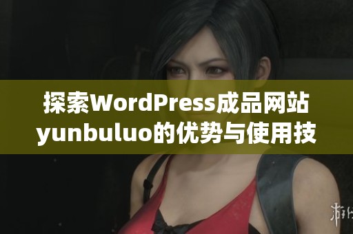 探索WordPress成品网站yunbuluo的优势与使用技巧