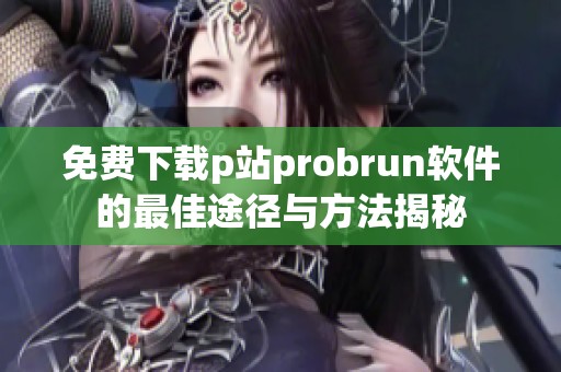 免费下载p站probrun软件的最佳途径与方法揭秘