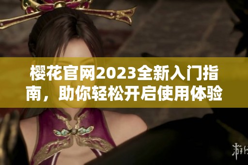 樱花官网2023全新入门指南，助你轻松开启使用体验