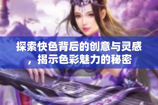 探索快色背后的创意与灵感，揭示色彩魅力的秘密