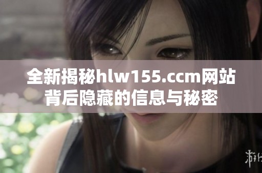 全新揭秘hlw155.ccm网站背后隐藏的信息与秘密