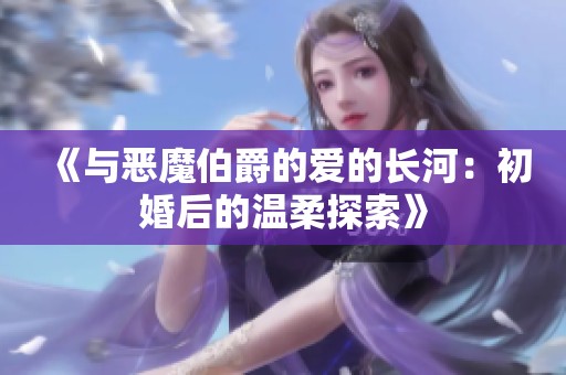 《与恶魔伯爵的爱的长河：初婚后的温柔探索》