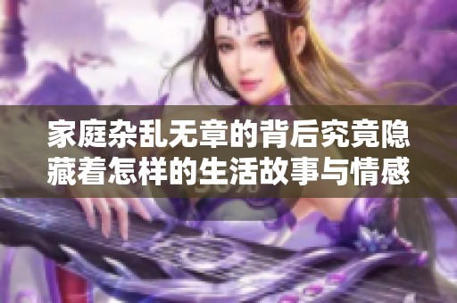 家庭杂乱无章的背后究竟隐藏着怎样的生活故事与情感？