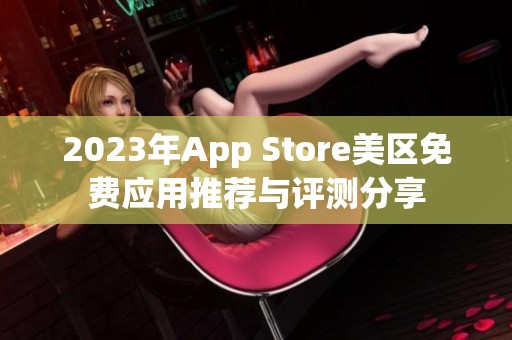 2023年App Store美区免费应用推荐与评测分享