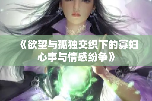 《欲望与孤独交织下的寡妇心事与情感纷争》