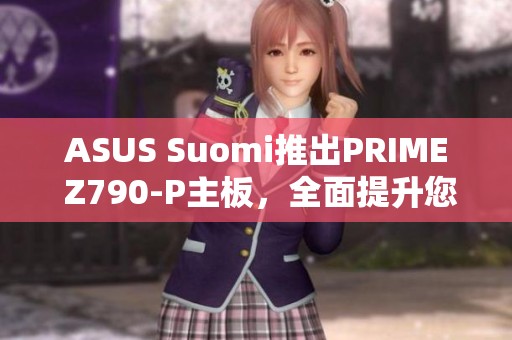 ASUS Suomi推出PRIME Z790-P主板，全面提升您的游戏体验