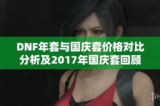 DNF年套与国庆套价格对比分析及2017年国庆套回顾