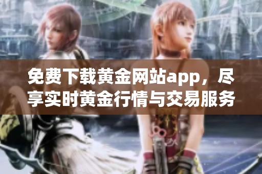 免费下载黄金网站app，尽享实时黄金行情与交易服务