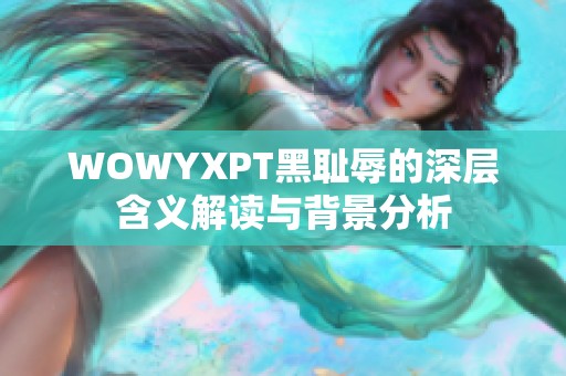 WOWYXPT黑耻辱的深层含义解读与背景分析