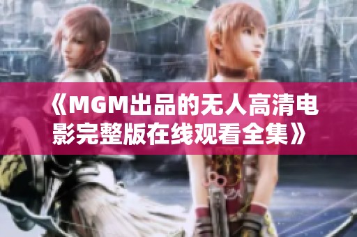 《MGM出品的无人高清电影完整版在线观看全集》