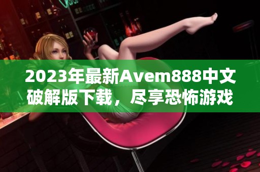 2023年最新Avem888中文破解版下载，尽享恐怖游戏乐趣