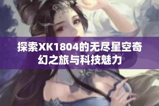 探索XK1804的无尽星空奇幻之旅与科技魅力